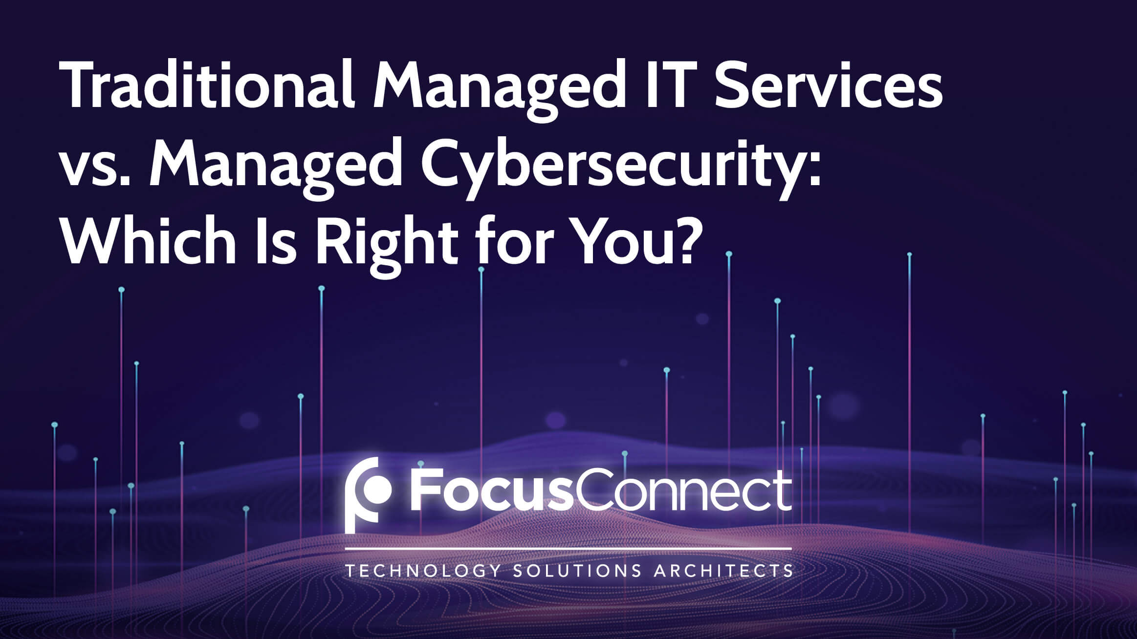 Traditional Managed IT Services vs. Managed Cybersecurity: Which Is Right for You?